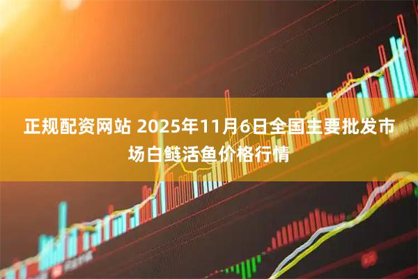 正规配资网站 2025年11月6日全国主要批发市场白鲢活鱼价格行情