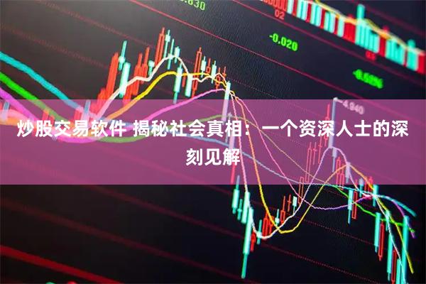 炒股交易软件 揭秘社会真相：一个资深人士的深刻见解